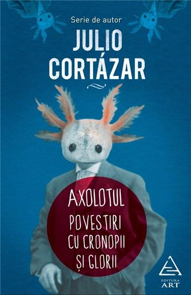 Axolotul. Poveşti cu cronopii şi glorii